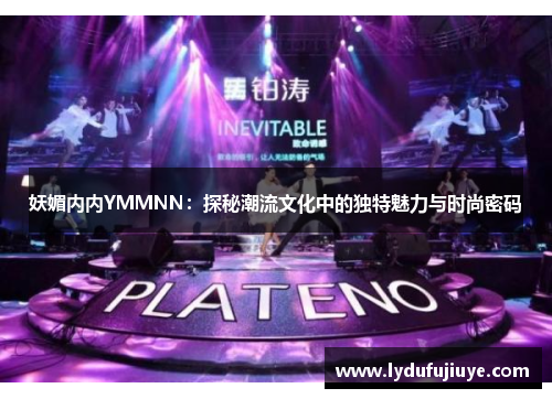 妖媚内内YMMNN：探秘潮流文化中的独特魅力与时尚密码