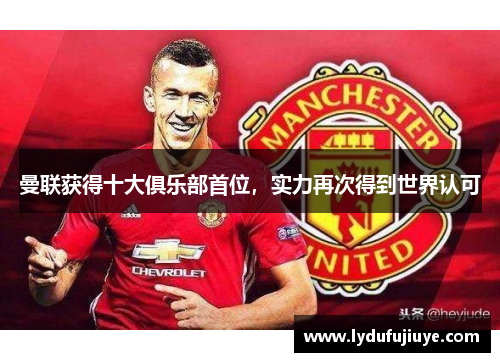 曼联获得十大俱乐部首位，实力再次得到世界认可