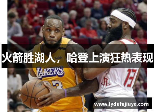 火箭胜湖人，哈登上演狂热表现