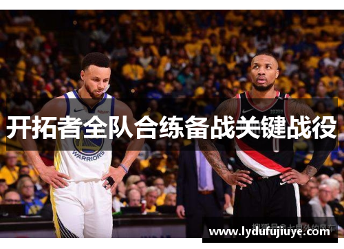 开拓者全队合练备战关键战役