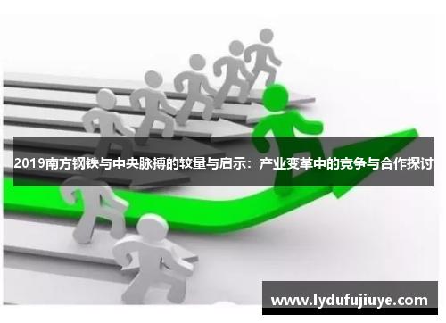 2019南方钢铁与中央脉搏的较量与启示：产业变革中的竞争与合作探讨