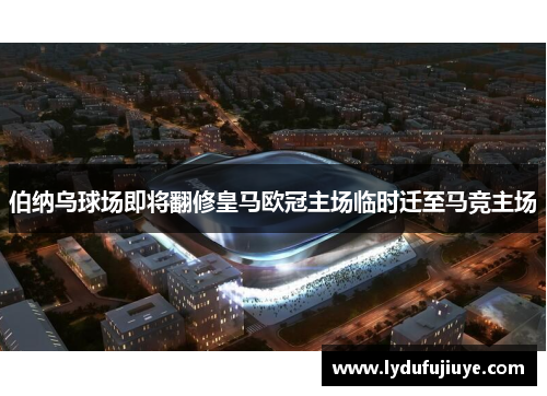 伯纳乌球场即将翻修皇马欧冠主场临时迁至马竞主场