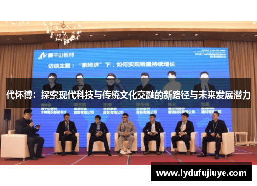 代怀博：探索现代科技与传统文化交融的新路径与未来发展潜力