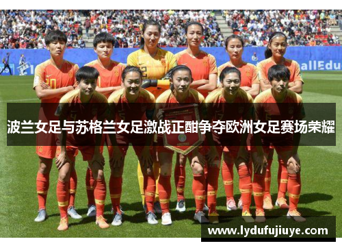 波兰女足与苏格兰女足激战正酣争夺欧洲女足赛场荣耀