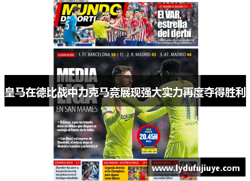 皇马在德比战中力克马竞展现强大实力再度夺得胜利