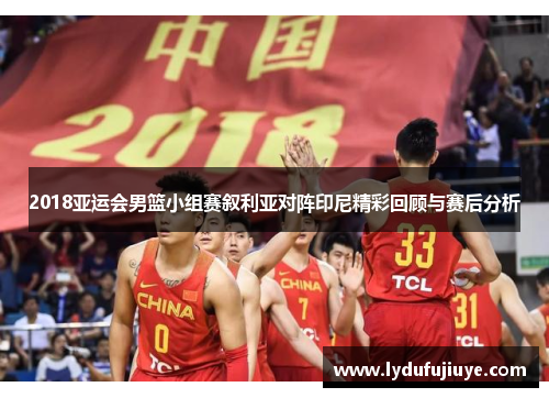 2018亚运会男篮小组赛叙利亚对阵印尼精彩回顾与赛后分析