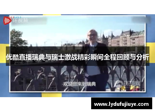 优酷直播瑞典与瑞士激战精彩瞬间全程回顾与分析