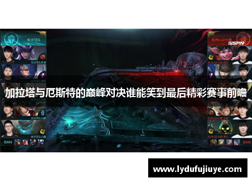 加拉塔与厄斯特的巅峰对决谁能笑到最后精彩赛事前瞻
