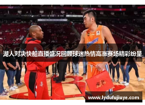 湖人对决快船直播盛况回顾球迷热情高涨赛场精彩纷呈