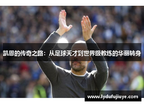 凯恩的传奇之路：从足球天才到世界级教练的华丽转身