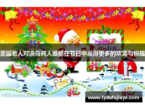 圣诞老人对决乌鸦人谁能在节日中赢得更多的欢笑与祝福