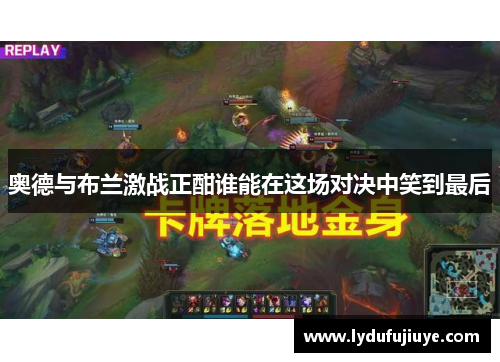 奥德与布兰激战正酣谁能在这场对决中笑到最后