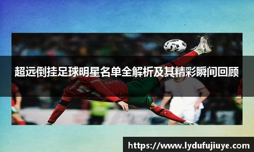 超远倒挂足球明星名单全解析及其精彩瞬间回顾