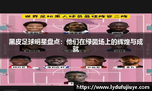 黑皮足球明星盘点：他们在绿茵场上的辉煌与成就