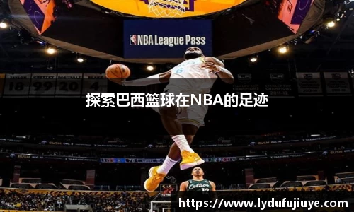 探索巴西篮球在NBA的足迹